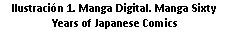 Cuadro de texto: Ilustración 33. Manga Digital. Manga Sixty Years of Japanese Comics